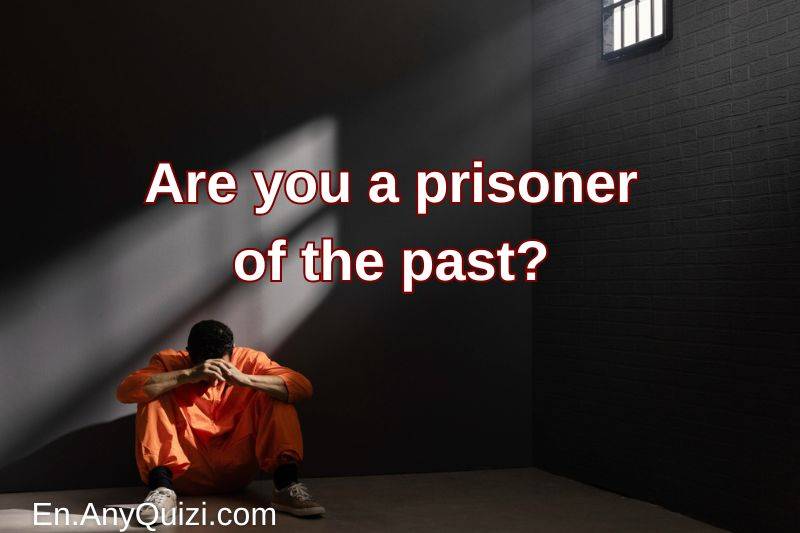 An important test for you: Are you a prisoner of the past?  - AnyQuizi