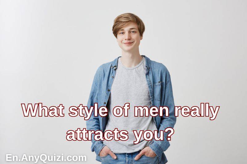 An important test for you: What style of men really attracts you?