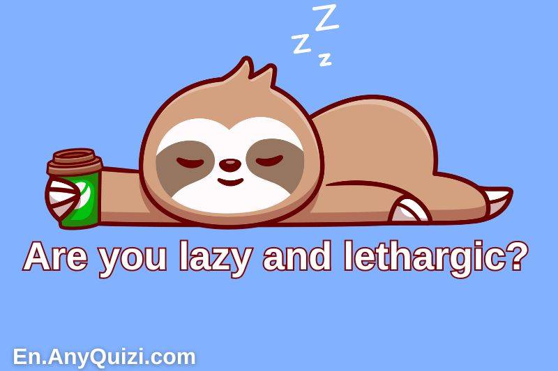 Are you lazy and lethargic?