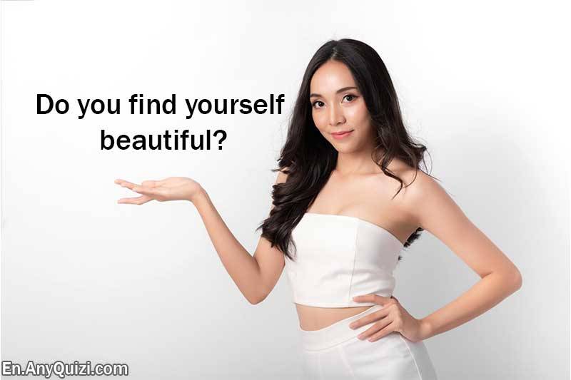 Do you find yourself beautiful?  - AnyQuizi