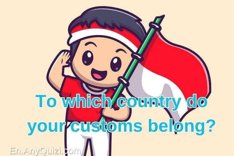 To which country do your customs belong? Find out now  - AnyQuizi