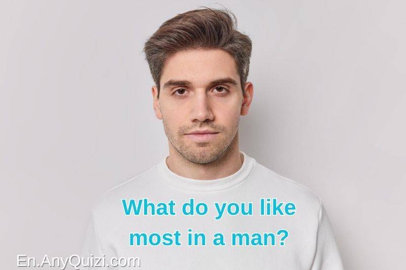 What do you like most in a man?  - AnyQuizi
